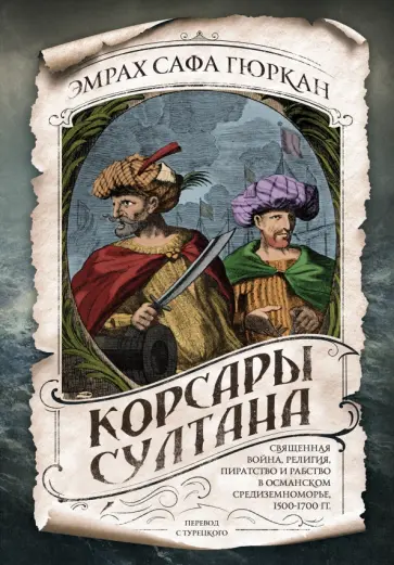 Эмрах Гюркан - Корсары султана. Священная война, религия, пиратство и рабство в османском Средиземноморье Эмрах Гюркан - Корсары султана. Священная война, религия, пиратство и рабство в османском Средиземноморье обложка книги