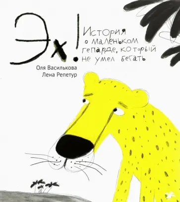 Ольга Василькова - Эх! История о маленьком гепарде, который не умел бегать Ольга Василькова - Эх! История о маленьком гепарде, который не умел бегать обложка книги