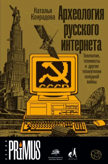 Наталья Конрадова - Археология русского интернета. Телепатия, телемосты и другие техноутопии холодной войны обложка книги