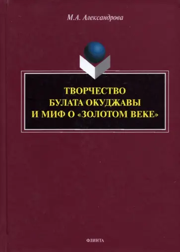 Мария Александрова - Творчество Булата Окуджавы и миф о "золотом веке". Монография обложка книги