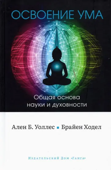 Уоллес, Ходел - Освоение ума. Общая основа науки и духовности Уоллес, Ходел - Освоение ума. Общая основа науки и духовности обложка книги