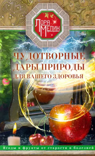 Лариса Мелик - Чудотворные дары природы для вашего здоровья. Ягоды и фрукты от старости и болезней обложка книги