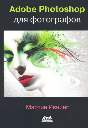 Мартин Ивнинг - Adobe Photoshop для фотографов. Руководство по профессиональной обработке изображений Мартин Ивнинг - Adobe Photoshop для фотографов. Руководство по профессиональной обработке изображений обложка книги