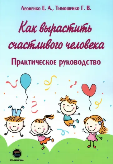 Тимошенко, Леоненко - Как вырастить счастливого человека. Практическое руководство Тимошенко, Леоненко - Как вырастить счастливого человека. Практическое руководство обложка книги