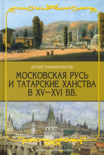 Булат Рахимзянов - Московская Русь и Татарские Ханства в XV-XVI вв. Булат Рахимзянов - Московская Русь и Татарские Ханства в XV-XVI вв. обложка книги
