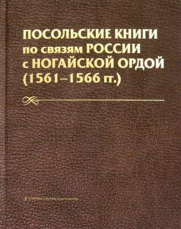 Посольские книги по связям России с Ногайской Ордой (1561-1566 гг.) Посольские книги по связям России с Ногайской Ордой (1561-1566 гг.) обложка книги