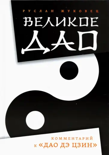 Руслан Жуковец - Великое Дао. Комментарий к "Дао Дэ Цзин" Руслан Жуковец - Великое Дао. Комментарий к "Дао Дэ Цзин" обложка книги