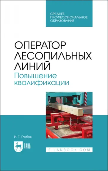 Иван Глебов - Оператор лесопильных линий. Повышение квалификации. Учебное пособие для СПО обложка книги