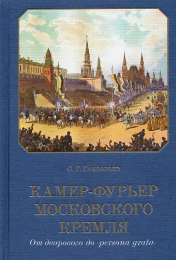 Сергей Григорьев - Камер-фурьер Московского Кремля. От дворового до «persona grata» Сергей Григорьев - Камер-фурьер Московского Кремля. От дворового до «persona grata» обложка книги