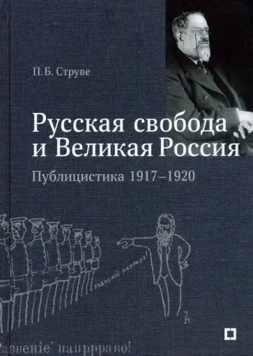 Петр Струве - «Русская свобода и Великая Россия». Публицистика 1917–1920 гг. Петр Струве - «Русская свобода и Великая Россия». Публицистика 1917–1920 гг. обложка книги