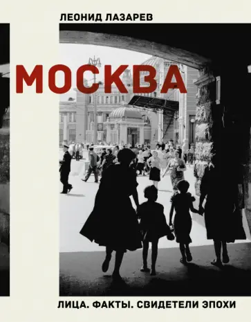 Леонид Лазарев - Москва. Лица. Факты. Свидетели эпохи Леонид Лазарев - Москва. Лица. Факты. Свидетели эпохи обложка книги