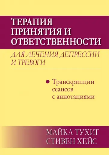 Тухиг, Хейс - Терапия принятия и ответственности для лечения депрессии и тревоги.Транскрипц. сеансов с аннотациями Тухиг, Хейс - Терапия принятия и ответственности для лечения депрессии и тревоги.Транскрипц. сеансов с аннотациями обложка книги