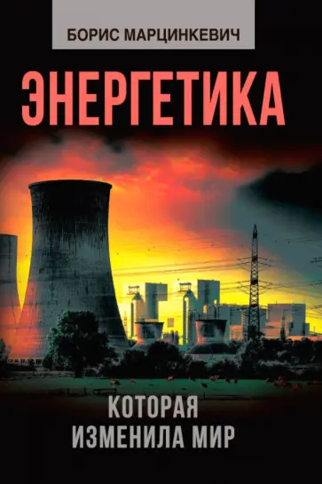Борис Марцинкевич - Энергетика, которая изменила мир Борис Марцинкевич - Энергетика, которая изменила мир обложка книги