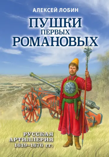 Алексей Лобин - Пушки первых Романовых. Русская артиллерия 1619-1676 гг. Алексей Лобин - Пушки первых Романовых. Русская артиллерия 1619-1676 гг. обложка книги