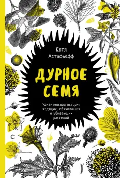 Катя Астафьефф - Дурное семя. Удивительная история жалящих, обжигающих и убивающих растений Катя Астафьефф - Дурное семя. Удивительная история жалящих, обжигающих и убивающих растений обложка книги
