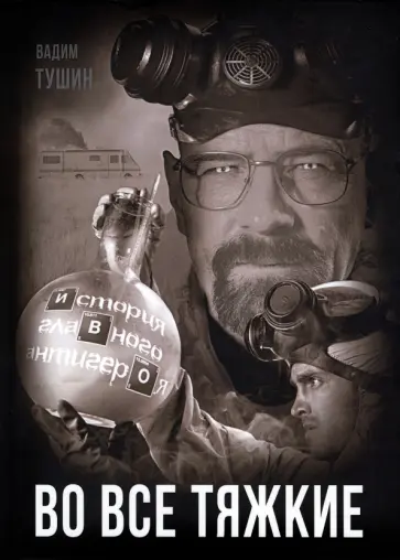 Вадим Тушин - Во все тяжкие. История главного антигероя Вадим Тушин - Во все тяжкие. История главного антигероя обложка книги