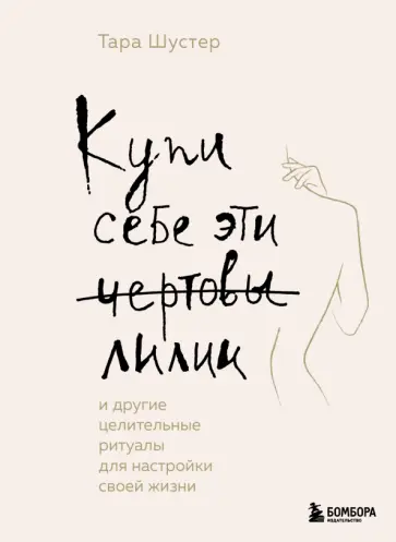 Тара Шустер - Купи себе эти чертовы лилии. И другие целительные ритуалы для настройки своей жизни обложка книги