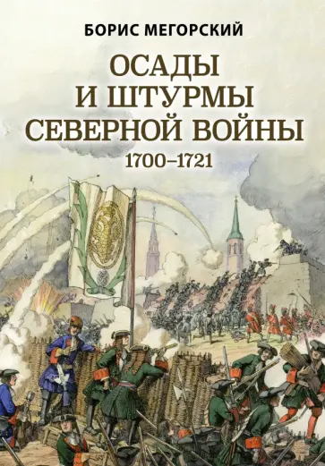 Борис Мегорский - Осады и штурмы Северной войны 1700-1721 гг. Борис Мегорский - Осады и штурмы Северной войны 1700-1721 гг. обложка книги