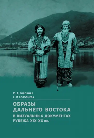Головнев, Головнева - Образы Дальнего Востока в визуальных документах рубежа XIX-XX вв. обложка книги