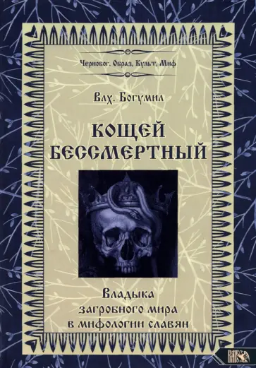Богумил Влх. - Кощей Бессмертный. Владыка загробного мира в мифологии славян Богумил Влх. - Кощей Бессмертный. Владыка загробного мира в мифологии славян обложка книги