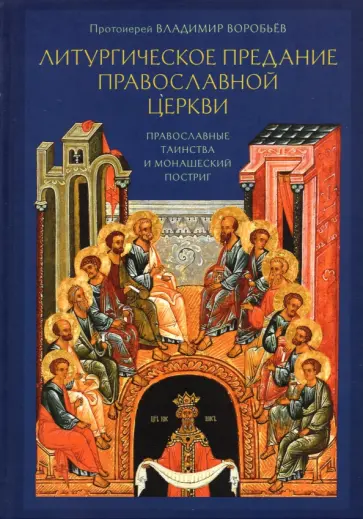 Владимир Протоиерей - Литургическое предание Православной Церкви. Православные таинства и монашеский постриг обложка книги