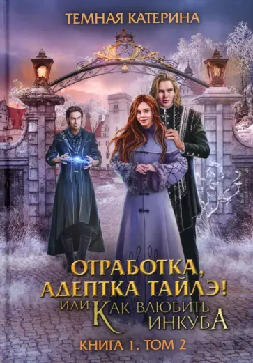 Катерина Тёмная - Отработка, адептка Тайлэ! Как влюбить инкуба. Книга 1. Том 2 обложка книги