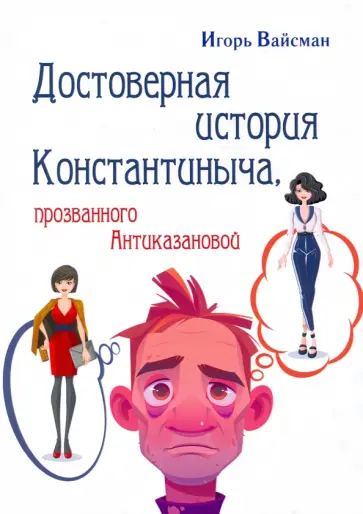 Игорь Вайсман - Достоверная история Константиныча,   прозванного Антиказановой Игорь Вайсман - Достоверная история Константиныча,   прозванного Антиказановой обложка книги