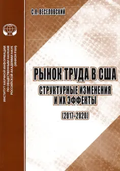 С. Веселовский - Рынок труда в США. Структурные изменения и их эффекты (2017-2020). Аналитический обзор обложка книги