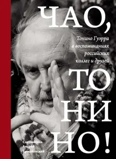 Чао, Тонино! Тонино Гуэрра в воспоминаниях российских коллег и друзей обложка книги