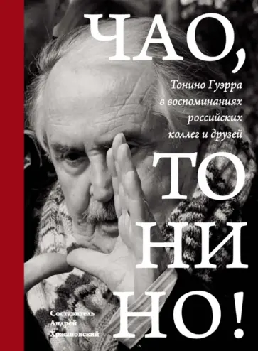 Чао, Тонино! Тонино Гуэрра в воспоминаниях российских коллег и друзей Чао, Тонино! Тонино Гуэрра в воспоминаниях российских коллег и друзей обложка книги