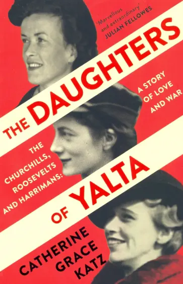 Catherine Katz - The Daughters of Yalta. The Churchills, Roosevelts and Harrimans – A Story of Love and War Catherine Katz - The Daughters of Yalta. The Churchills, Roosevelts and Harrimans – A Story of Love and War обложка книги