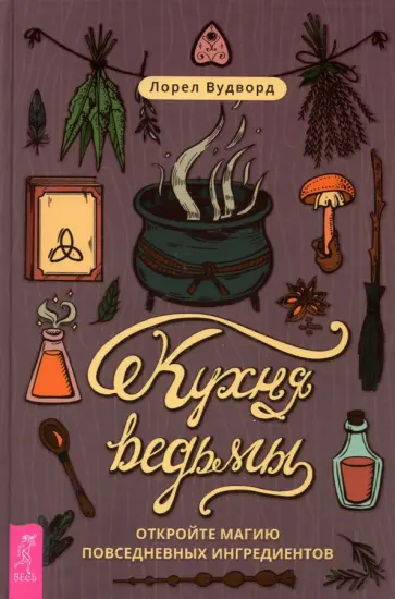 Лорел Вудворд - Кухня ведьмы. Откройте магию повседневных ингредиентов Лорел Вудворд - Кухня ведьмы. Откройте магию повседневных ингредиентов обложка книги