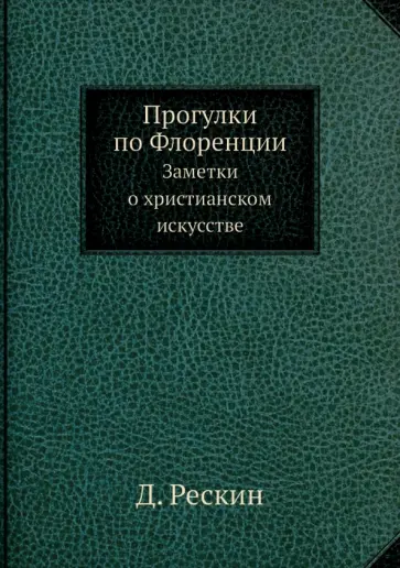 Джон Рёскин - Прогулки по Флоренции. Заметки о христианском искусстве Джон Рёскин - Прогулки по Флоренции. Заметки о христианском искусстве обложка книги