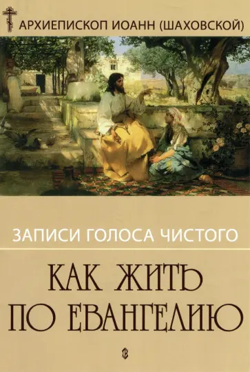 Иоанн Архиепископ - Как жить по Евангелию. Записи голоса чистого Иоанн Архиепископ - Как жить по Евангелию. Записи голоса чистого обложка книги