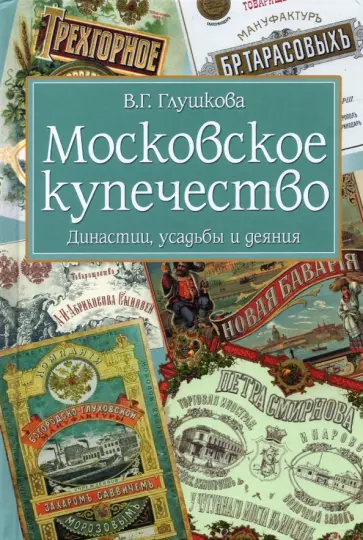 Вера Глушкова - Московское купечество. Династии, усадьбы и деяния Вера Глушкова - Московское купечество. Династии, усадьбы и деяния обложка книги