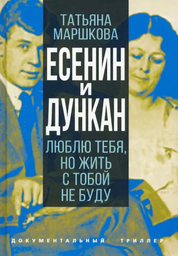 Татьяна Маршкова - Есенин и Дункан. Люблю тебя, но жить с тобой не буду обложка книги