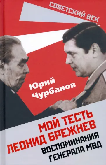 Юрий Чурбанов - Мой тесть Леонид Брежнев. Воспоминания генерала МВД Юрий Чурбанов - Мой тесть Леонид Брежнев. Воспоминания генерала МВД обложка книги