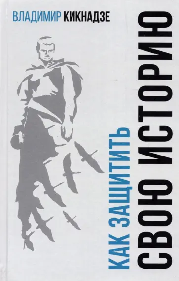 Владимир Кикнадзе - Как защитить свою историю? Государственная политика современной России в сфере сохранения ист.памяти Владимир Кикнадзе - Как защитить свою историю? Государственная политика современной России в сфере сохранения ист.памяти обложка книги