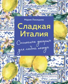 Мария Лисицына - Сладкая Италия. Солнечные десерты для любой погоды обложка книги