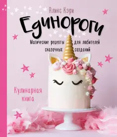 Аликс Кэри - Единороги. Кулинарная книга. Магические рецепты для любителей сказочных созданий обложка книги