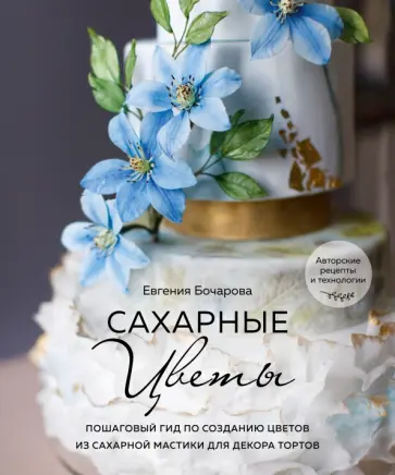 Евгения Бочарова - Сахарные цветы. Пошаговый гид по созданию цветов из сахарной мастики для декора тортов Евгения Бочарова - Сахарные цветы. Пошаговый гид по созданию цветов из сахарной мастики для декора тортов обложка книги