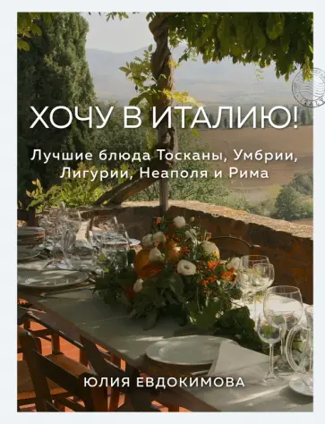 Юлия Евдокимова - Хочу в Италию! Лучшие блюда Тосканы, Умбрии, Лигурии, Неаполя и Рима Юлия Евдокимова - Хочу в Италию! Лучшие блюда Тосканы, Умбрии, Лигурии, Неаполя и Рима обложка книги