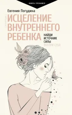 Евгения Погудина - Исцеление Внутреннего ребенка. Найди источник силы внутри себя обложка книги
