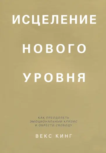 Векс Кинг - Исцеление нового уровня. Как преодолеть эмоциональный кризис и обрести свободу Векс Кинг - Исцеление нового уровня. Как преодолеть эмоциональный кризис и обрести свободу обложка книги