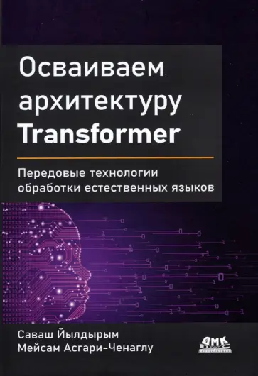 Йылдырым, Асгари-Ченаглу - Осваиваем архитектуру Transformer. Разработка современных моделей с помощью передовых методов Йылдырым, Асгари-Ченаглу - Осваиваем архитектуру Transformer. Разработка современных моделей с помощью передовых методов обложка книги