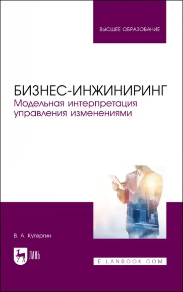 Владимир Кутергин - Бизнес-инжиниринг. Модельная интерпретация управления изменениями. Учебное пособие Владимир Кутергин - Бизнес-инжиниринг. Модельная интерпретация управления изменениями. Учебное пособие обложка книги