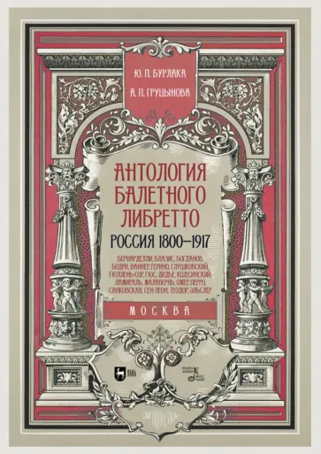 Бурлака, Груцынова - Антология балетного либретто. Россия 1800-1917. Москва. Бернарделли, Блазис, Богданов, Бодри, Ваннер Бурлака, Груцынова - Антология балетного либретто. Россия 1800-1917. Москва. Бернарделли, Блазис, Богданов, Бодри, Ваннер обложка книги