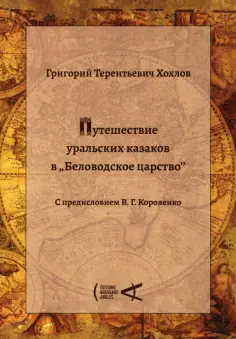 Григорий Хохлов - Путешествие уральских казаков в «Беловодское царство» Григорий Хохлов - Путешествие уральских казаков в «Беловодское царство» обложка книги