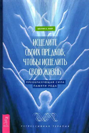 Шелли Каер - Исцелите своих предков, чтобы исцелить свою жизнь. Преобразующая сила памяти рода Шелли Каер - Исцелите своих предков, чтобы исцелить свою жизнь. Преобразующая сила памяти рода обложка книги