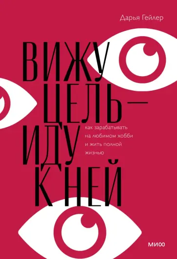 Дарья Гейлер - Вижу цель — иду к ней. Как зарабатывать на любимом хобби и жить полной жизнью Дарья Гейлер - Вижу цель — иду к ней. Как зарабатывать на любимом хобби и жить полной жизнью обложка книги